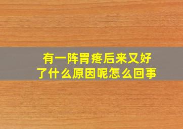 有一阵胃疼后来又好了什么原因呢怎么回事