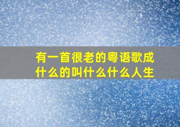 有一首很老的粤语歌成什么的叫什么什么人生