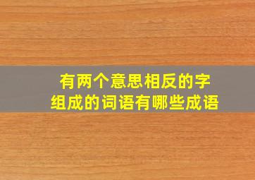 有两个意思相反的字组成的词语有哪些成语