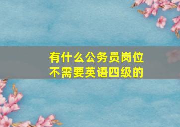 有什么公务员岗位不需要英语四级的