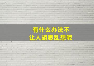 有什么办法不让人胡思乱想呢