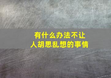 有什么办法不让人胡思乱想的事情