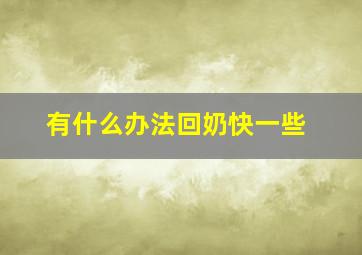 有什么办法回奶快一些