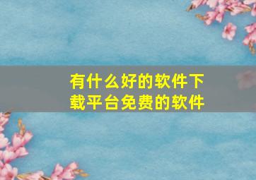 有什么好的软件下载平台免费的软件