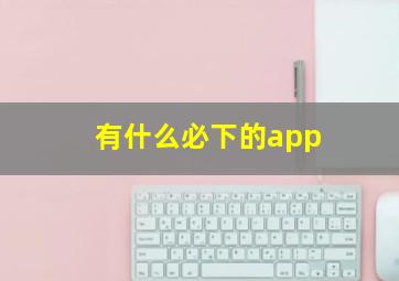 有什么必下的app