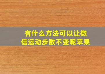 有什么方法可以让微信运动步数不变呢苹果