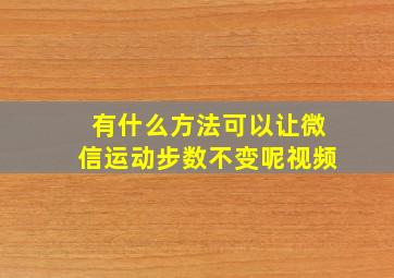 有什么方法可以让微信运动步数不变呢视频