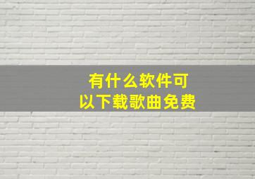 有什么软件可以下载歌曲免费