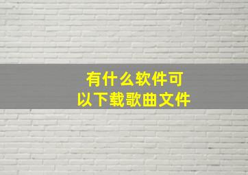 有什么软件可以下载歌曲文件