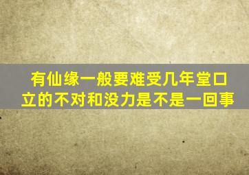 有仙缘一般要难受几年堂口立的不对和没力是不是一回事