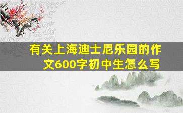 有关上海迪士尼乐园的作文600字初中生怎么写