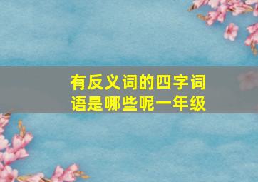 有反义词的四字词语是哪些呢一年级