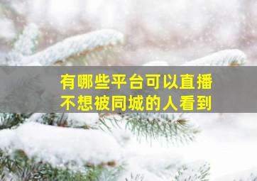 有哪些平台可以直播不想被同城的人看到