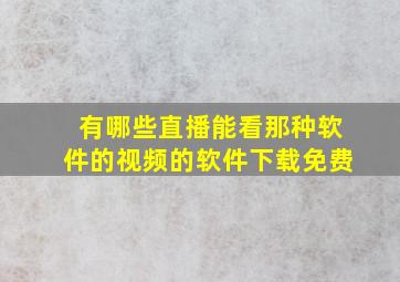 有哪些直播能看那种软件的视频的软件下载免费