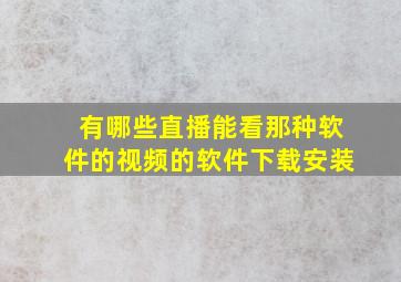 有哪些直播能看那种软件的视频的软件下载安装