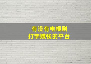 有没有电视剧打字赚钱的平台