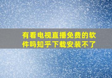 有看电视直播免费的软件吗知乎下载安装不了