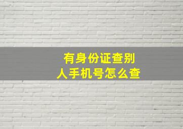 有身份证查别人手机号怎么查