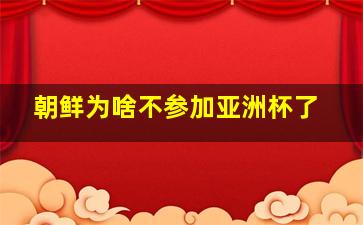 朝鲜为啥不参加亚洲杯了