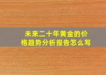 未来二十年黄金的价格趋势分析报告怎么写