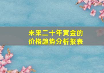 未来二十年黄金的价格趋势分析报表