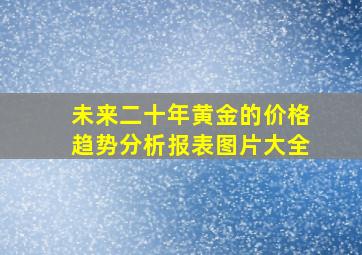 未来二十年黄金的价格趋势分析报表图片大全