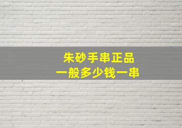 朱砂手串正品一般多少钱一串