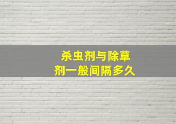 杀虫剂与除草剂一般间隔多久