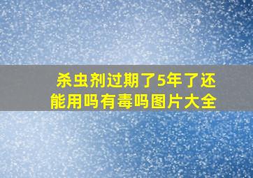 杀虫剂过期了5年了还能用吗有毒吗图片大全