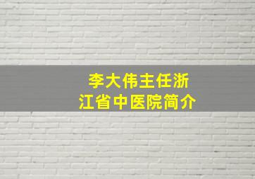 李大伟主任浙江省中医院简介