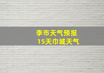 李市天气预报15天巾城天气