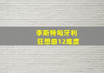 李斯特匈牙利狂想曲12难度