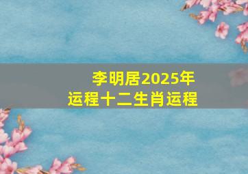 李明居2025年运程十二生肖运程