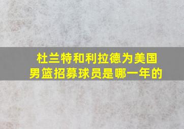 杜兰特和利拉德为美国男篮招募球员是哪一年的