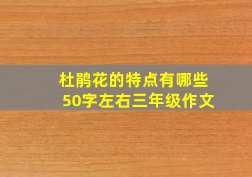 杜鹃花的特点有哪些50字左右三年级作文