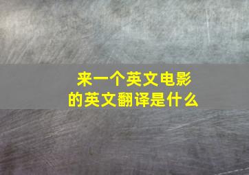 来一个英文电影的英文翻译是什么