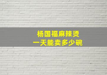 杨国福麻辣烫一天能卖多少碗