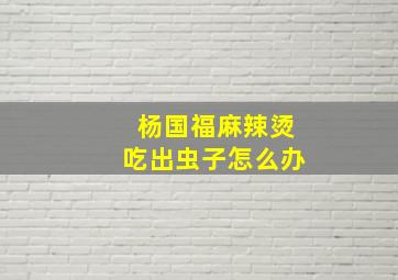 杨国福麻辣烫吃出虫子怎么办