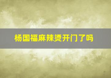 杨国福麻辣烫开门了吗