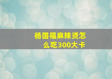 杨国福麻辣烫怎么吃300大卡