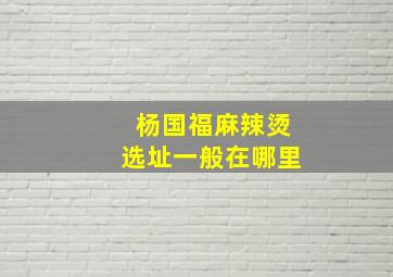 杨国福麻辣烫选址一般在哪里