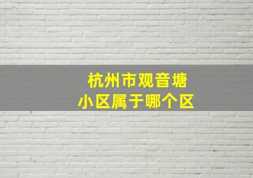 杭州市观音塘小区属于哪个区