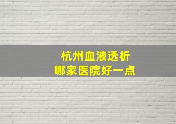 杭州血液透析哪家医院好一点