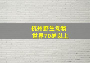 杭州野生动物世界70岁以上