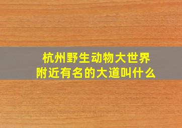 杭州野生动物大世界附近有名的大道叫什么