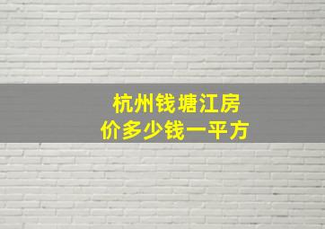 杭州钱塘江房价多少钱一平方