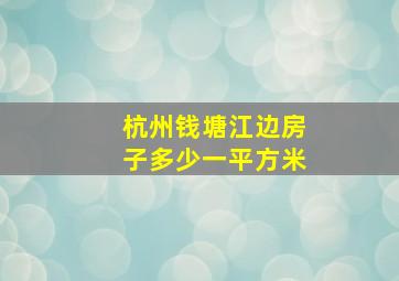 杭州钱塘江边房子多少一平方米