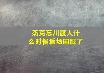 杰克忘川渡人什么时候返场国服了