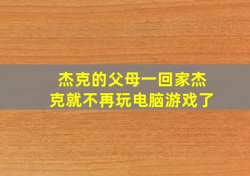 杰克的父母一回家杰克就不再玩电脑游戏了