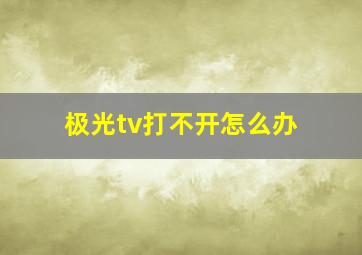 极光tv打不开怎么办